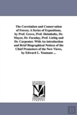 Bertrand.pt - Correlation and Conservation of Forces; A Series of Expositions, by Prof. Grove, Prof. Helmholtz, Dr. Mayer, Dr. Faraday, Prof. Liebig and Dr. Carpenter. with an Introduction and Brief Biographical No
