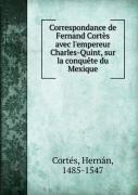 Correspondance Avec L'Empereur Charles-Quint Sur La Conquete Du Mexique