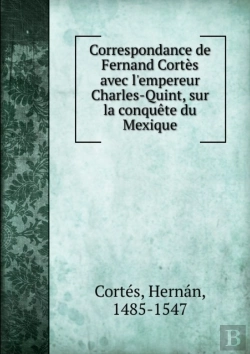 Bertrand.pt - Correspondance Avec L'Empereur Charles-Quint Sur La Conquete Du Mexique