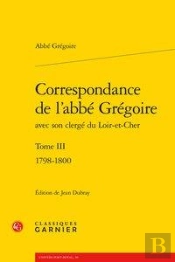 Correspondance De L'Abbe Gregoire Avec Son Clerge Du Loir-Et-Cher. Tome Iii - 17 - 1798-1800