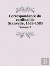 Correspondance Du Cardinal De Granvelle, 1565-1583 Volume 3