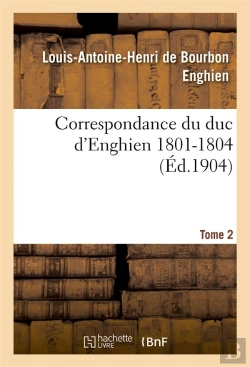 Bertrand.pt - Correspondance Du Duc D'Enghien (1801-1804) Et Documents Sur Son Enlevement Et Sa Mort.Tome 2