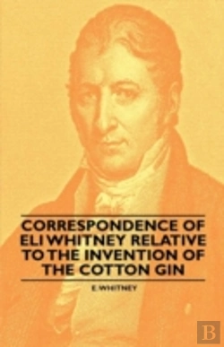 Bertrand.pt - Correspondence Of Eli Whitney Relative To The Invention Of The Cotton Gin