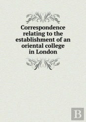 Correspondence Relating To The Establishment Of An Oriental College In London