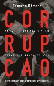 Corrupção - Breve História de um Crime que Nunca Existiu