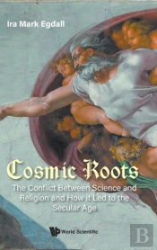 Cosmic Roots: The Conflict Between Science And Religion And How It Led To The Secular Age