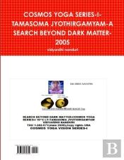 Cosmos Yoga Series-I-Tamasoma Jyothirgamyam-A Search Beyond Dark Matter-2005