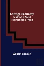 Cottage Economy; To Which Is Added The Poor Man'S Friend