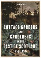 Cottage Gardens And Gardeners In The East Of Scotland, 1750-1914