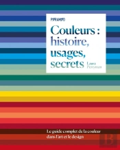 Couleurs : Histoire, Usages, Secrets : Le Guide Complet De La Couleur Dans L'Art Et Le Design