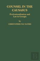 Counsel In The Caucasus: Professionalization And Law In Georgia