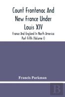 Count Frontenac And New France Under Louis Xiv; France And England In North America. Part Fifth (Volume I)