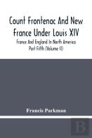 Count Frontenac And New France Under Louis Xiv; France And England In North America. Part Fifth (Volume Ii)