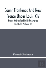 Count Frontenac And New France Under Louis Xiv; France And England In North America. Part Fifth (Volume Ii)