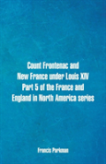 Count Frontenac And New France Under Louis Xiv. Part 5 Of The France And England In North America Series