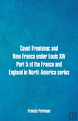 Bertrand.pt - Count Frontenac And New France Under Louis Xiv. Part 5 Of The France And England In North America Series