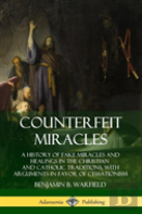 Counterfeit Miracles: A History Of Fake Miracles And Healings In The Christian And Catholic Traditions, With Arguments In Favor Of Cessationism (Hardcover)