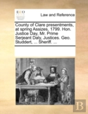 County Of Clare Presentments, At Spring Assizes, 1799. Hon. Justice Day, Mr. Prime Serjeant Daly, Justices. Geo. Studdert, ... Sheriff. ...