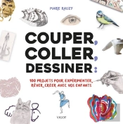 Couper, Coller, Dessiner ; 100 Projets Créatifs À Réaliser Avec Vos Enfants
