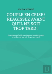 Couple En Crise ? Réagissez Avant Qu'Il Ne Soit Trop Tard ! : Demandez De L'Aide Aux Anges Et Aux Archanges Et Utilisez Le Pouvoir De Votre Mental.