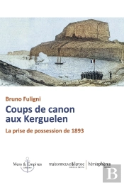 Coups De Canon Aux Kerguelen : La Prise De Possession De 1893