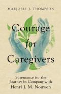 Courage For Caregivers Â€“ Sustenance For The Journey In Company With Henri J. M. Nouwen