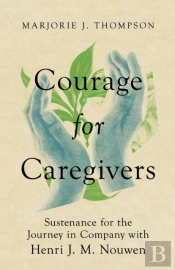 Courage For Caregivers Â€“ Sustenance For The Journey In Company With Henri J. M. Nouwen