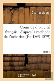 Cours De Droit Civil Francais : D'Apres La Methode De Zachariae. Tome 1 (Ed.1869-1879)