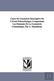 Cours De Geometrie Descriptive De L'Ecole Polytechnique, Comprenant Les Elements De La Geometrie Cinematique, Par A. Mannheim.