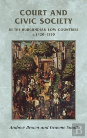 Court And Civic Society In The Burgundian Low Countries C.1420-1530