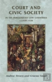 Court And Civic Society In The Burgundian Low Countries C.1420â€“1530
