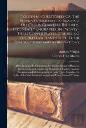 Court-Hand Restored, Or, The Student'S Assistant In Reading Old Deeds, Charters, Records, Etc., Neatly Engraved On Twenty-Three Copper Plates, Describing The Old Law Hands, With Their Contractions And