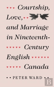 Courtship, Love, And Marriage In Nineteenth-Century English Canada
