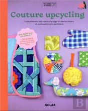 Couture Upcycling : Transformez Vos Tissus Vintage En Beaux Objets Et Accessoires Du Quotidien