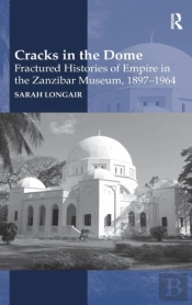 Cracks In The Dome: Fractured Histories Of Empire In The Zanzibar Museum, 1897-1964