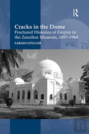 Cracks In The Dome: Fractured Histories Of Empire In The Zanzibar Museum, 1897-1964