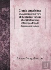 Crania Americana: Or, A Comparative View