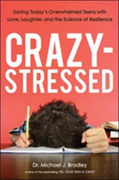 Crazy-Stressed: Saving Today'S Overwhelmed Teens With Love, Laughter, And The Science Of Resilience