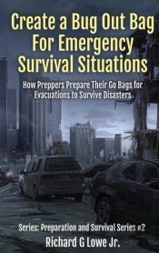 Create A Bug Out Bag For Emergency Survival Situations: How Preppers Prepare Their Go Bags For Evacuations To Survive Disasters