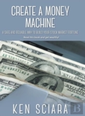 Create A Money Machine - A Safe And Reliable Way To Build You Stock Market Fourtune. Read This Book And Get Wealthy!