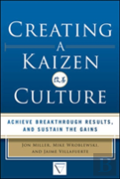 Creating A Kaizen Culture: Align The Organization, Achieve Breakthrough Results, And Sustain The Gains
