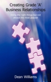 Creating Grade 'A' Business Relationships - Doing The Right Things But Not Always The Most Popular