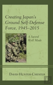 Creating Japan'S Ground Self-Defense Force, 1945â€“2015