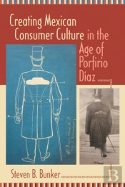 Creating Mexican Consumer Culture In The Age Of Porfirio Diaz