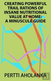 Creating Powerful Trail Rations Of Insane Nutritional Value At Home: A Minuscule Guide