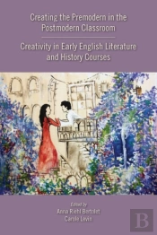 Creating The Premodern In The Postmodern Classroom: Creativity In Early English Literature And History Courses
