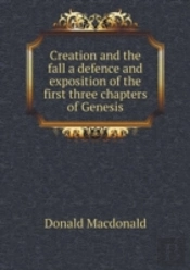 Creation And The Fall A Defence And Exposition Of The First Three Chapters Of Genesis