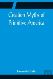 Creation Myths Of Primitive America; In Relation To The Religious History And Mental Development Of Mankind