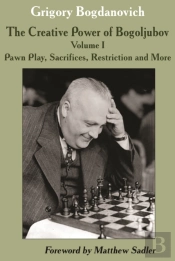 Creative Power Of Bogoljubov Volume I: Pawn Play, Sacrifices, Restriction And More, The