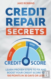 Credit Repair Secrets Learn Proven Steps To Fix And Boost Your Credit Score To 100 Points In 30 Days Or Less